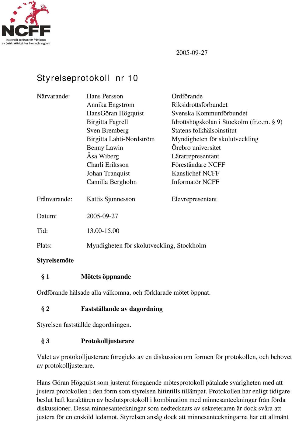 Johan Tranquist Kanslichef NCFF Camilla Bergholm Informatör NCFF Frånvarande: Kattis Sjunnesson Elevrepresentant Datum: 2005-09-27 Tid: 13.00-15.