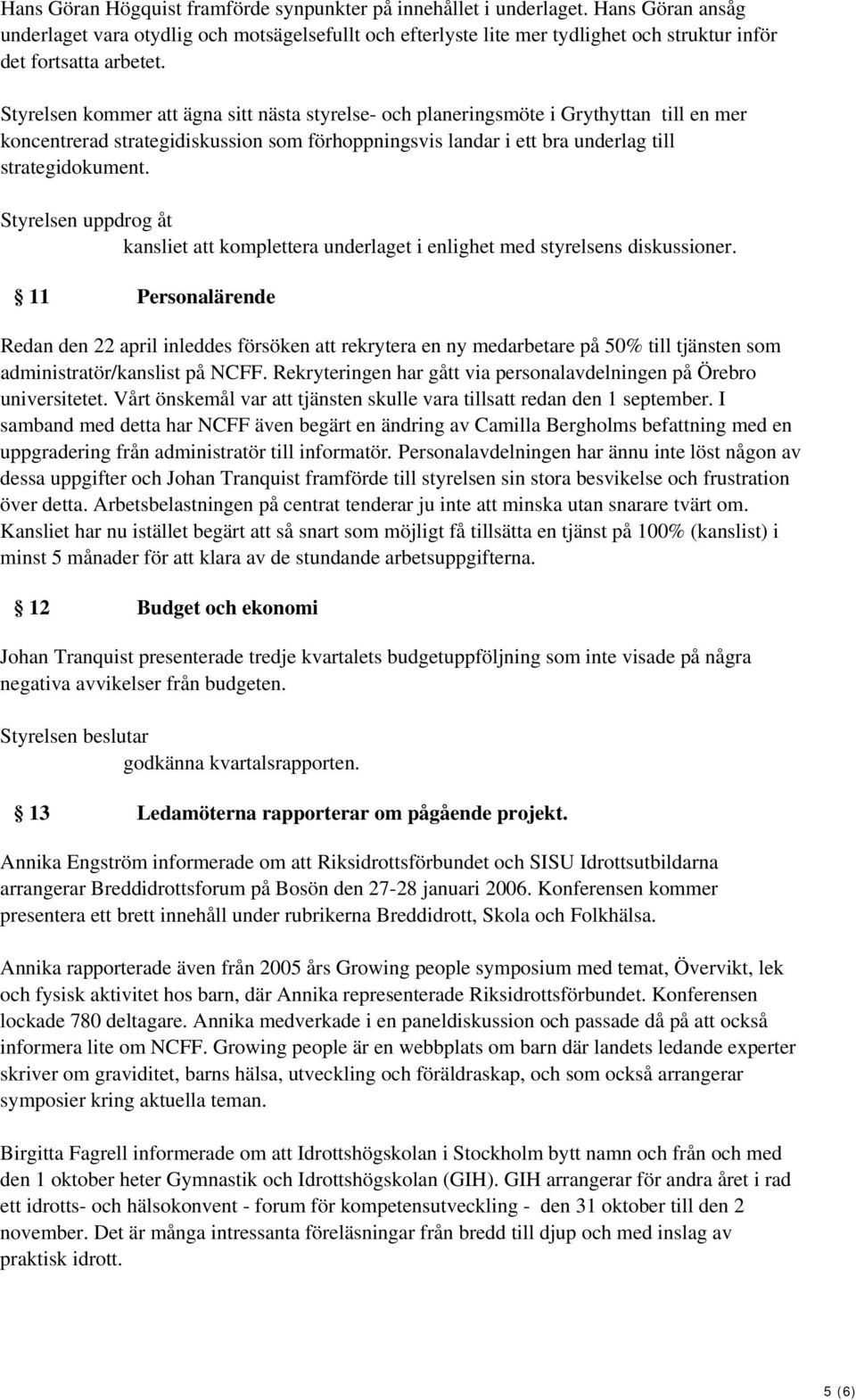 Styrelsen kommer att ägna sitt nästa styrelse- och planeringsmöte i Grythyttan till en mer koncentrerad strategidiskussion som förhoppningsvis landar i ett bra underlag till strategidokument.