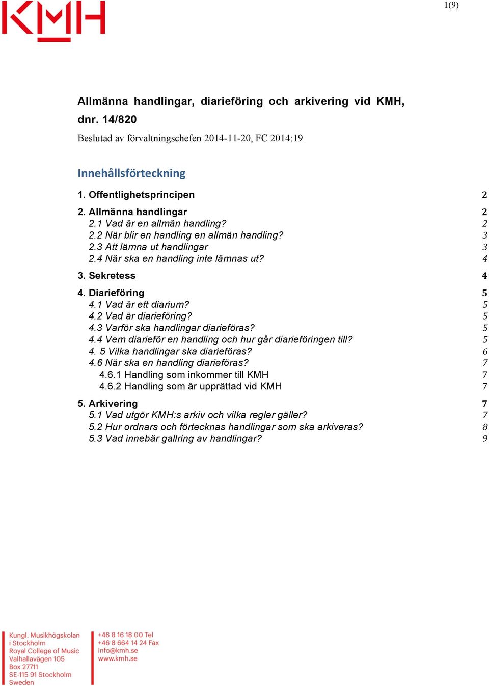 Diarieföring 5 4.1 Vad är ett diarium? 5 4.2 Vad är diarieföring? 5 4.3 Varför ska handlingar diarieföras? 5 4.4 Vem diarieför en handling och hur går diarieföringen till? 5 4. 5 Vilka handlingar ska diarieföras?