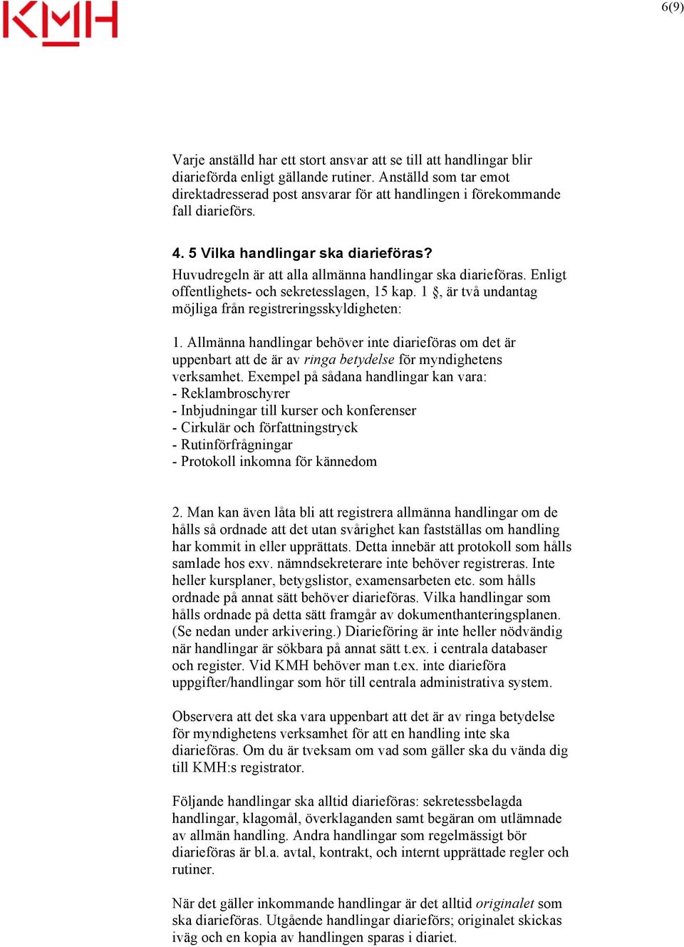 Huvudregeln är att alla allmänna handlingar ska diarieföras. Enligt offentlighets- och sekretesslagen, 15 kap. 1, är två undantag möjliga från registreringsskyldigheten: 1.