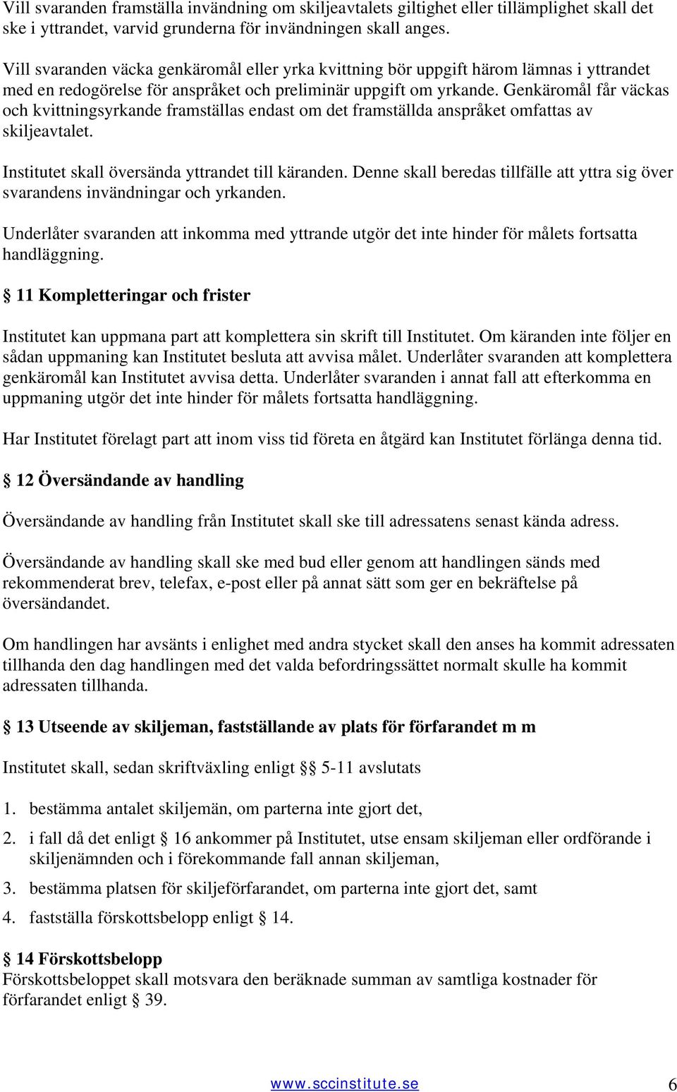 Genkäromål får väckas och kvittningsyrkande framställas endast om det framställda anspråket omfattas av skiljeavtalet. Institutet skall översända yttrandet till käranden.