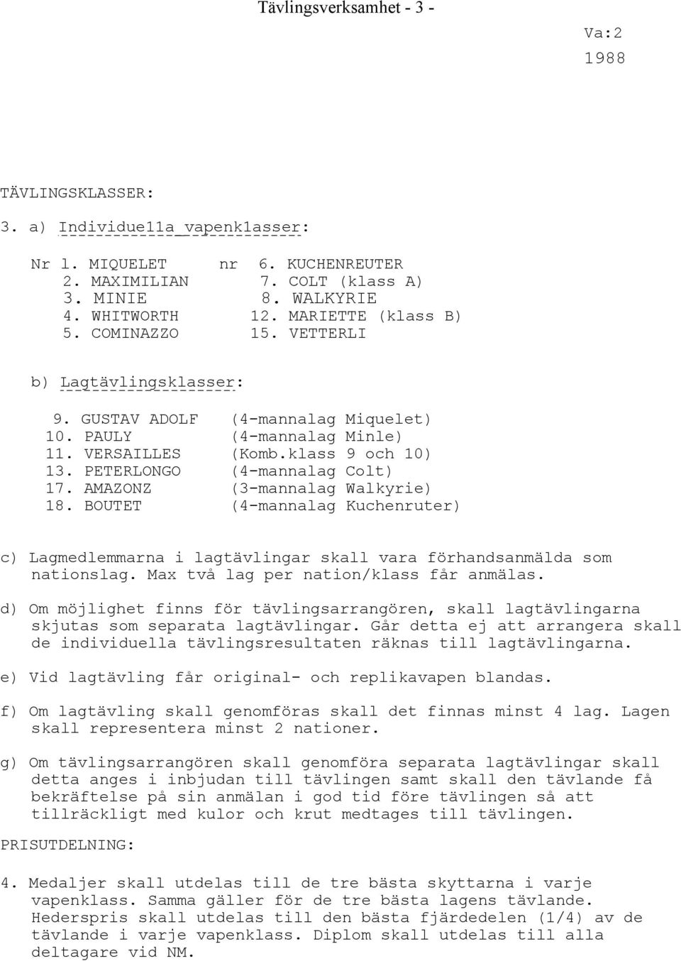 PETERLONGO (4-mannalag Colt) 17. AMAZONZ (3-mannalag Walkyrie) 18. BOUTET (4-mannalag Kuchenruter) c) Lagmedlemmarna i lagtävlingar skall vara förhandsanmälda som nationslag.