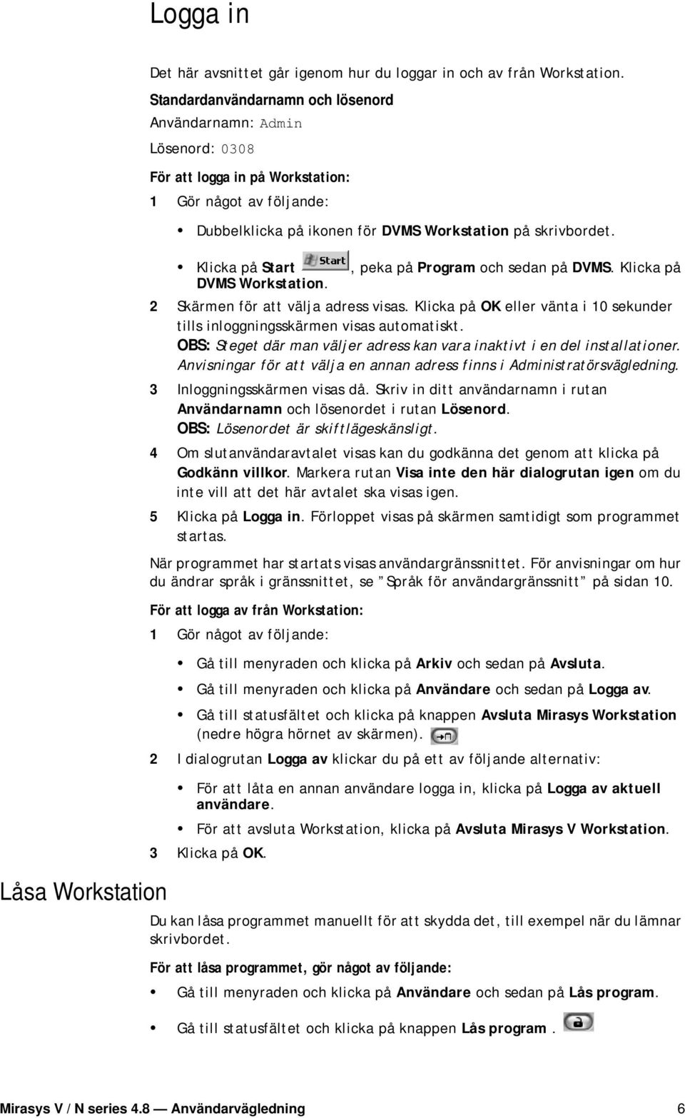 Klicka på Start DVMS Workstation., peka på Program och sedan på DVMS. Klicka på 2 Skärmen för att välja adress visas. Klicka på OK eller vänta i 10 sekunder tills inloggningsskärmen visas automatiskt.