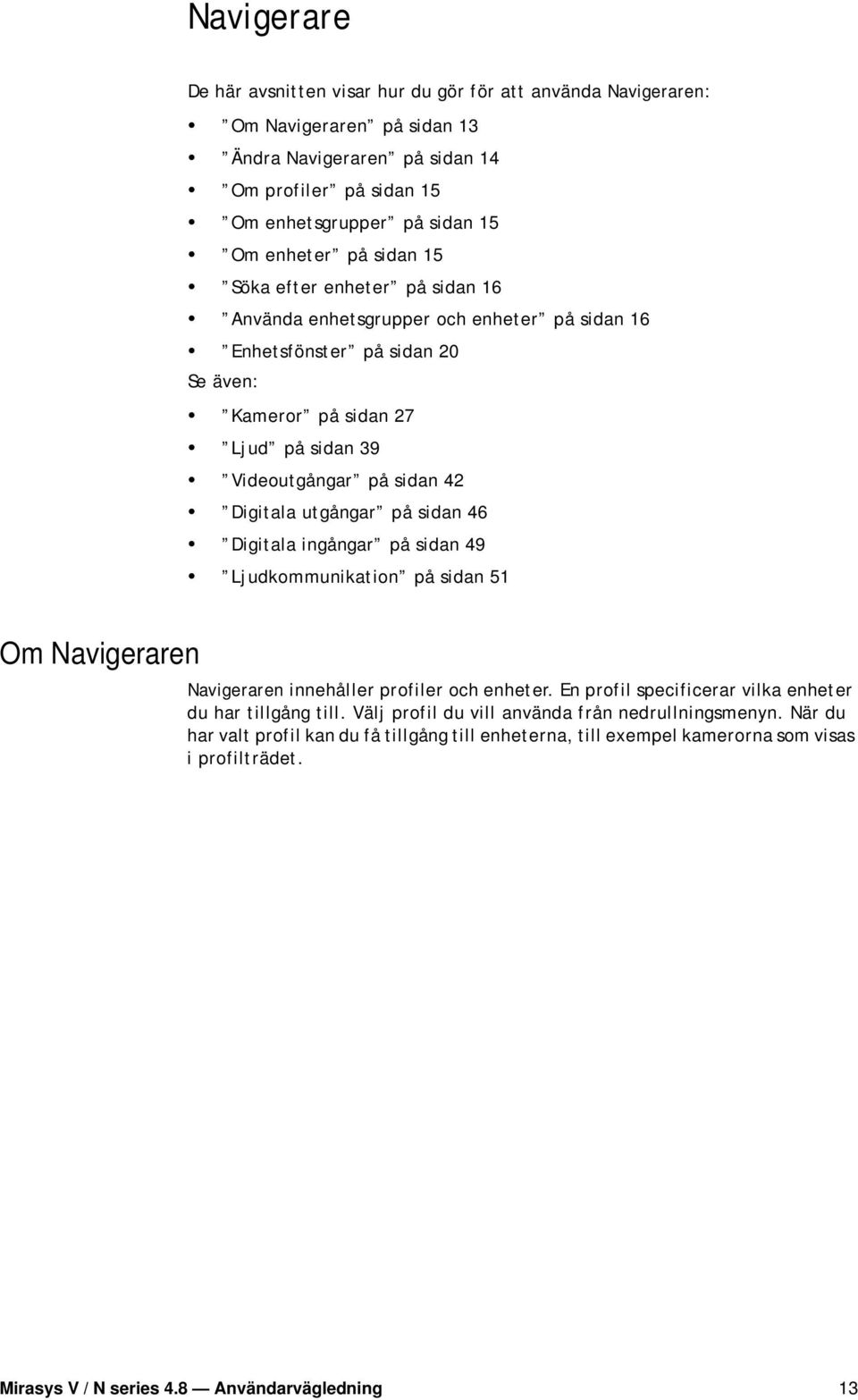 utgångar på sidan 46 Digitala ingångar på sidan 49 Ljudkommunikation på sidan 51 Om Navigeraren Navigeraren innehåller profiler och enheter. En profil specificerar vilka enheter du har tillgång till.