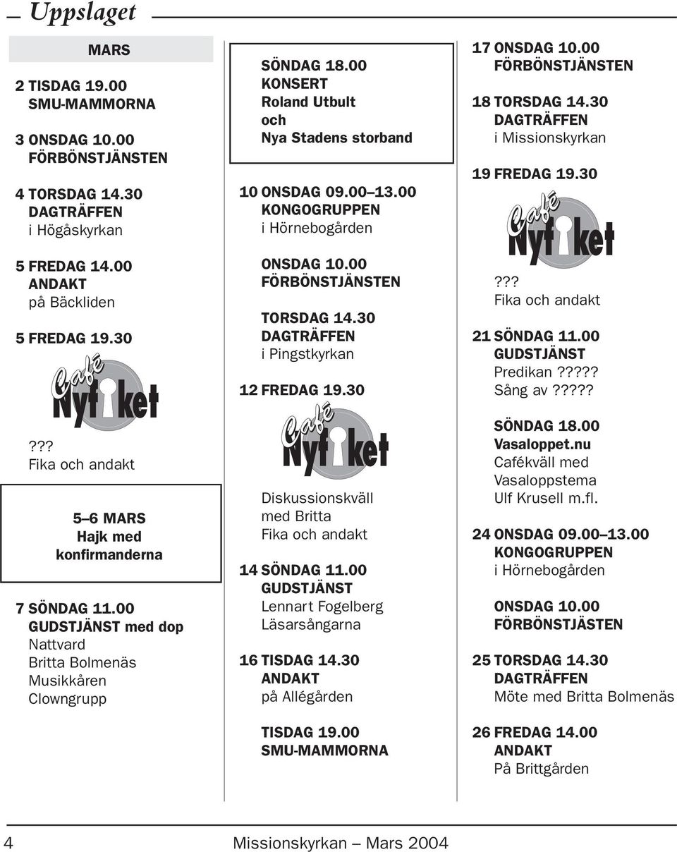 00 FÖRBÖNSTJÄNSTEN TORSDAG 14.30 i Pingstkyrkan 12 FREDAG 19.30 Diskussionskväll med Britta 14 SÖNDAG 11.00 Lennart Fogelberg Läsarsångarna 16 TISDAG 14.30 på Allégården TISDAG 19.