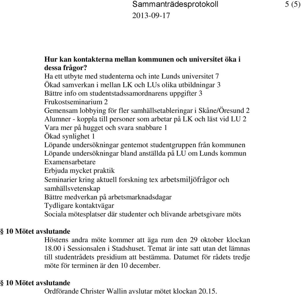 lobbying för fler samhällsetableringar i Skåne/Öresund 2 Alumner - koppla till personer som arbetar på LK och läst vid LU 2 Vara mer på hugget och svara snabbare 1 Ökad synlighet 1 Löpande