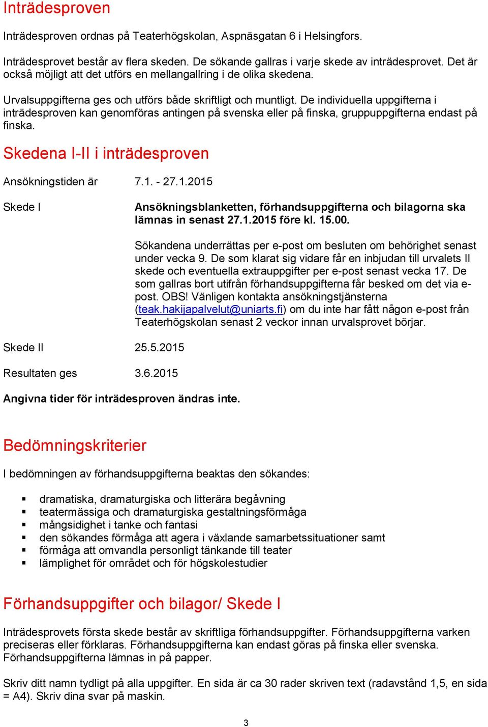 De individuella uppgifterna i inträdesproven kan genomföras antingen på svenska eller på finska, gruppuppgifterna endast på finska. Skedena I-II i inträdesproven Ansökningstiden är 7.1.