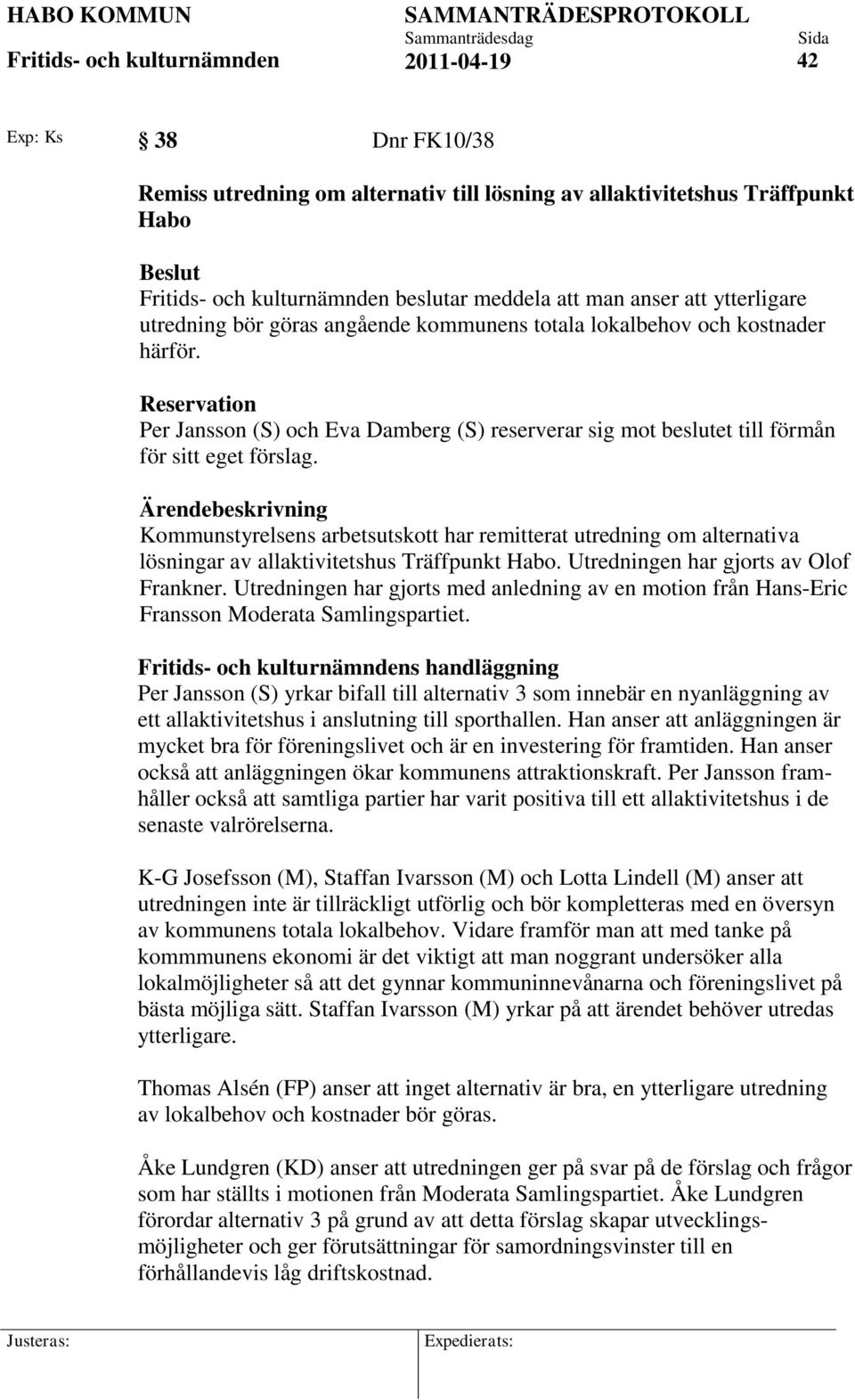 Ärendebeskrivning Kommunstyrelsens arbetsutskott har remitterat utredning om alternativa lösningar av allaktivitetshus Träffpunkt Habo. Utredningen har gjorts av Olof Frankner.