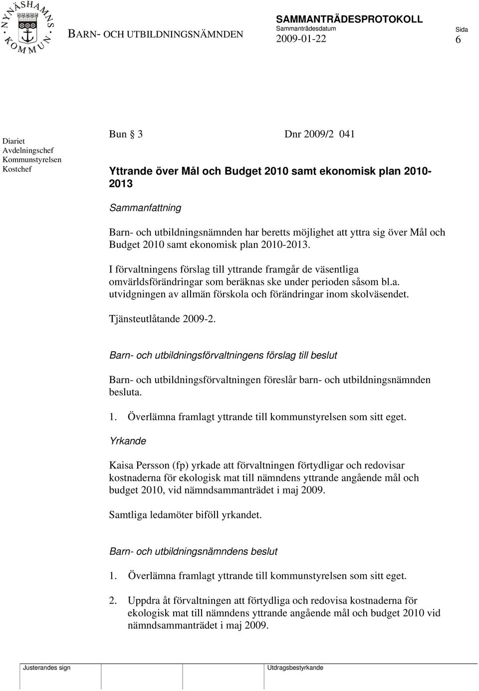 I förvaltningens förslag till yttrande framgår de väsentliga omvärldsförändringar som beräknas ske under perioden såsom bl.a. utvidgningen av allmän förskola och förändringar inom skolväsendet.