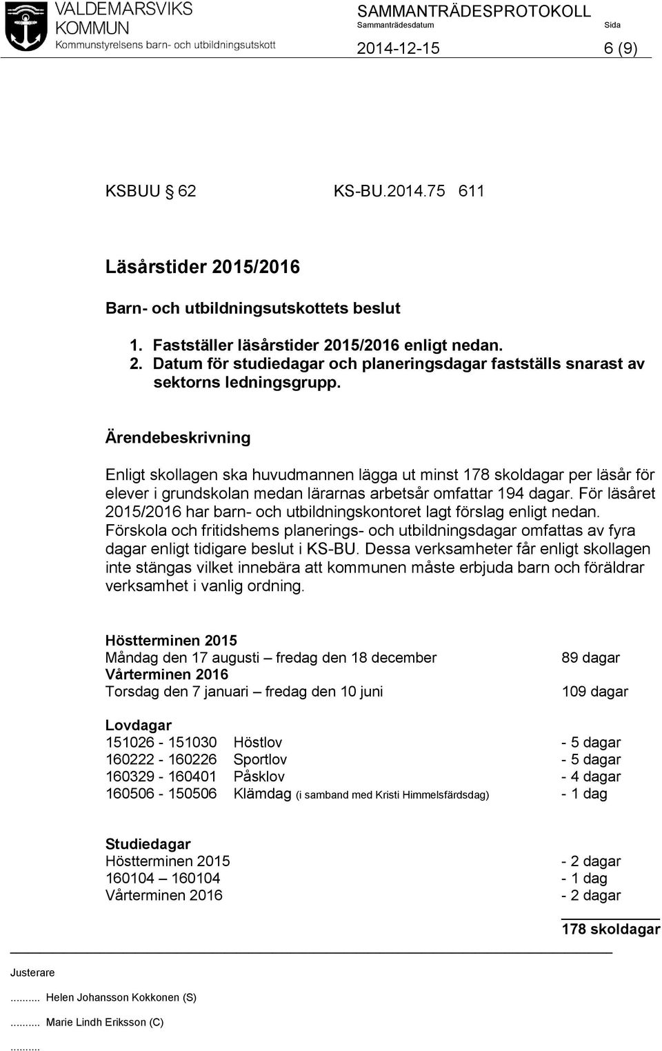 För läsåret 2015/2016 har barn- och utbildningskontoret lagt förslag enligt nedan. Förskola och fritidshems planerings- och utbildningsdagar omfattas av fyra dagar enligt tidigare beslut i KS-BU.