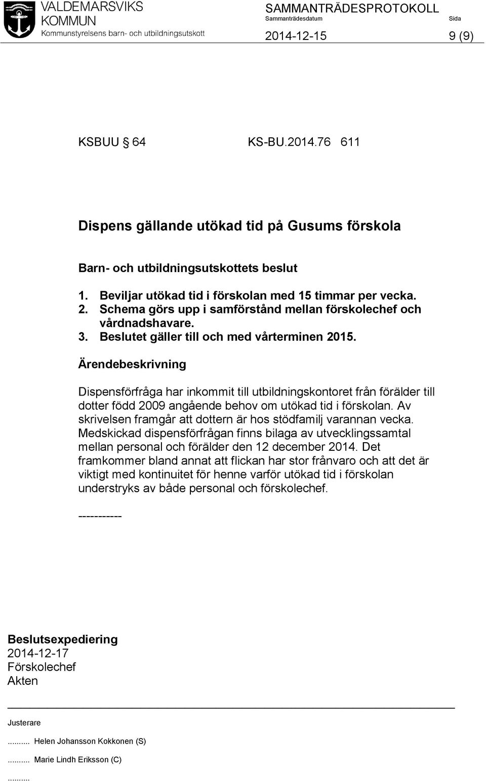 Dispensförfråga har inkommit till utbildningskontoret från förälder till dotter född 2009 angående behov om utökad tid i förskolan. Av skrivelsen framgår att dottern är hos stödfamilj varannan vecka.