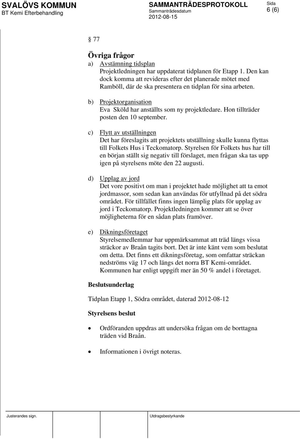 Hon tillträder posten den 10 september. c) Flytt av utställningen Det har föreslagits att projektets utställning skulle kunna flyttas till Folkets Hus i Teckomatorp.