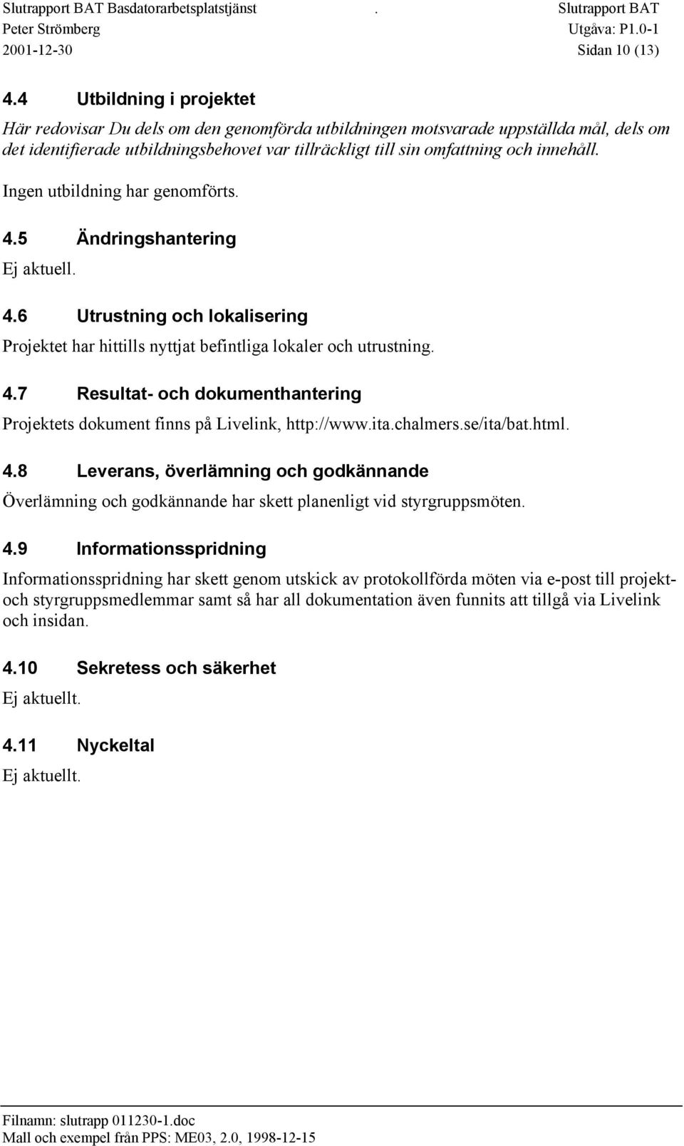 Ingen utbildning har genomförts. 4.5 Ändringshantering Ej aktuell. 4.6 Utrustning och lokalisering Projektet har hittills nyttjat befintliga lokaler och utrustning. 4.7 Resultat- och dokumenthantering Projektets dokument finns på Livelink, http://www.