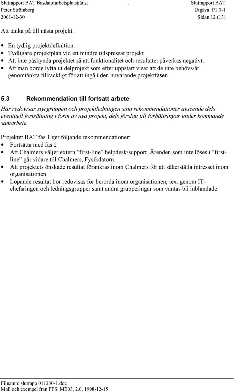 Att man borde lyfta ut delprojekt som efter uppstart visar att de inte behövs/är genomtänkta tillräckligt för att ingå i den nuvarande projektfasen. 5.