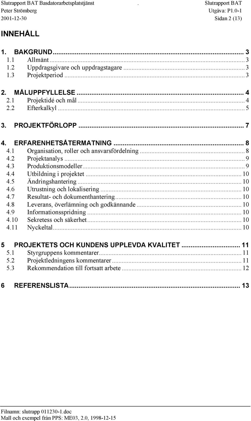 5 Ändringshantering...10 4.6 Utrustning och lokalisering...10 4.7 Resultat- och dokumenthantering...10 4.8 Leverans, överlämning och godkännande...10 4.9 Informationsspridning...10 4.10 Sekretess och säkerhet.