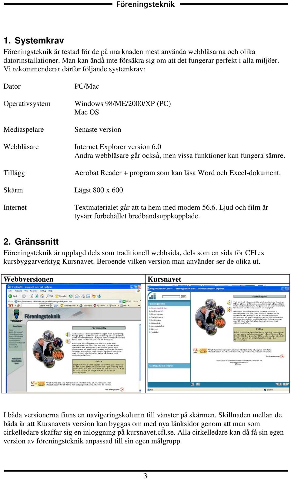 0 Andra webbläsare går också, men vissa funktioner kan fungera sämre. Tillägg Acrobat Reader + program som kan läsa Word och Excel-dokument.