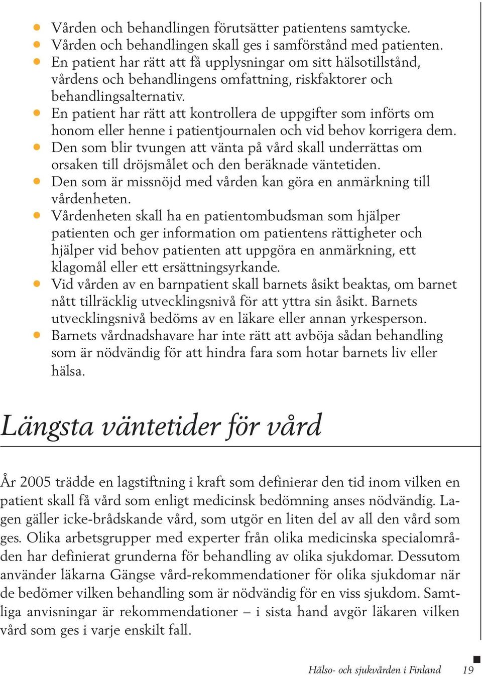 En patient har rätt att kontrollera de uppgifter som införts om honom eller henne i patientjournalen och vid behov korrigera dem.