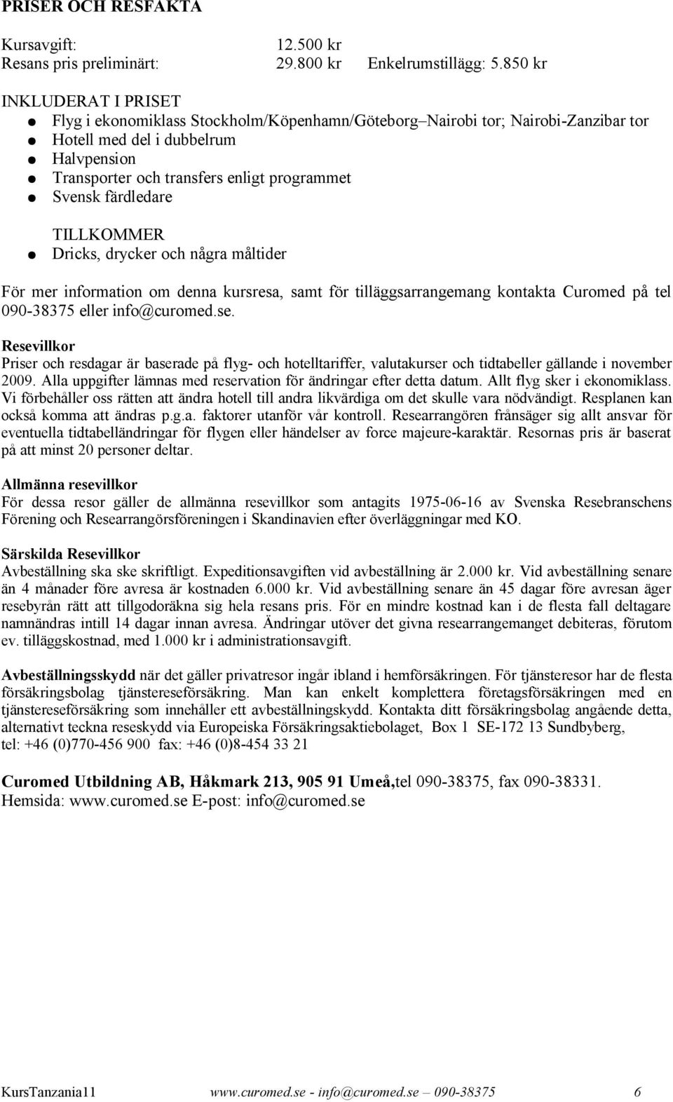 färdledare TILLKOMMER Dricks, drycker och några måltider För mer information om denna kursresa, samt för tilläggsarrangemang kontakta Curomed på tel 090-38375 eller info@curomed.se.