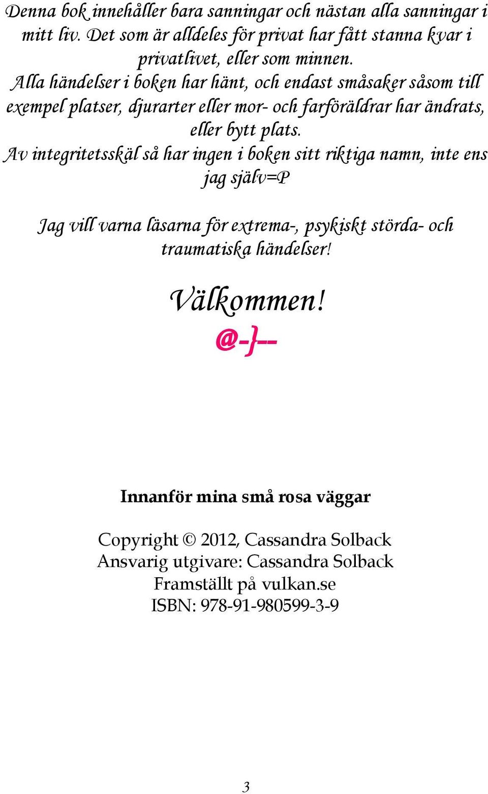 Av integritetsskäl så har ingen i boken sitt riktiga namn, inte ens jag själv=p Jag vill varna läsarna för extrema-, psykiskt störda- och traumatiska händelser!