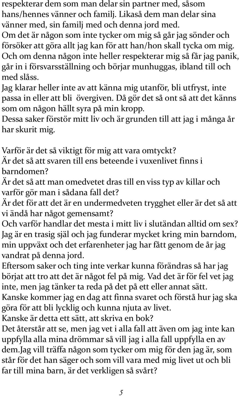 Och om denna någon inte heller respekterar mig så får jag panik, går in i försvarsställning och börjar munhuggas, ibland till och med slåss.