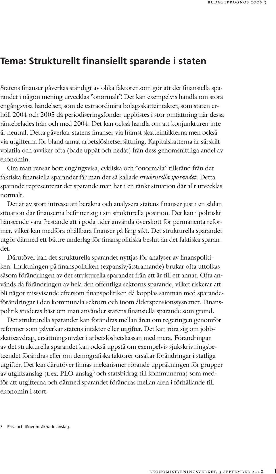 från och med. Det kan också handla om att konjunkturen inte är neutral. Detta påverkar statens finanser via främst skatteintäkterna men också via utgifterna för bland annat arbetslöshetsersättning.