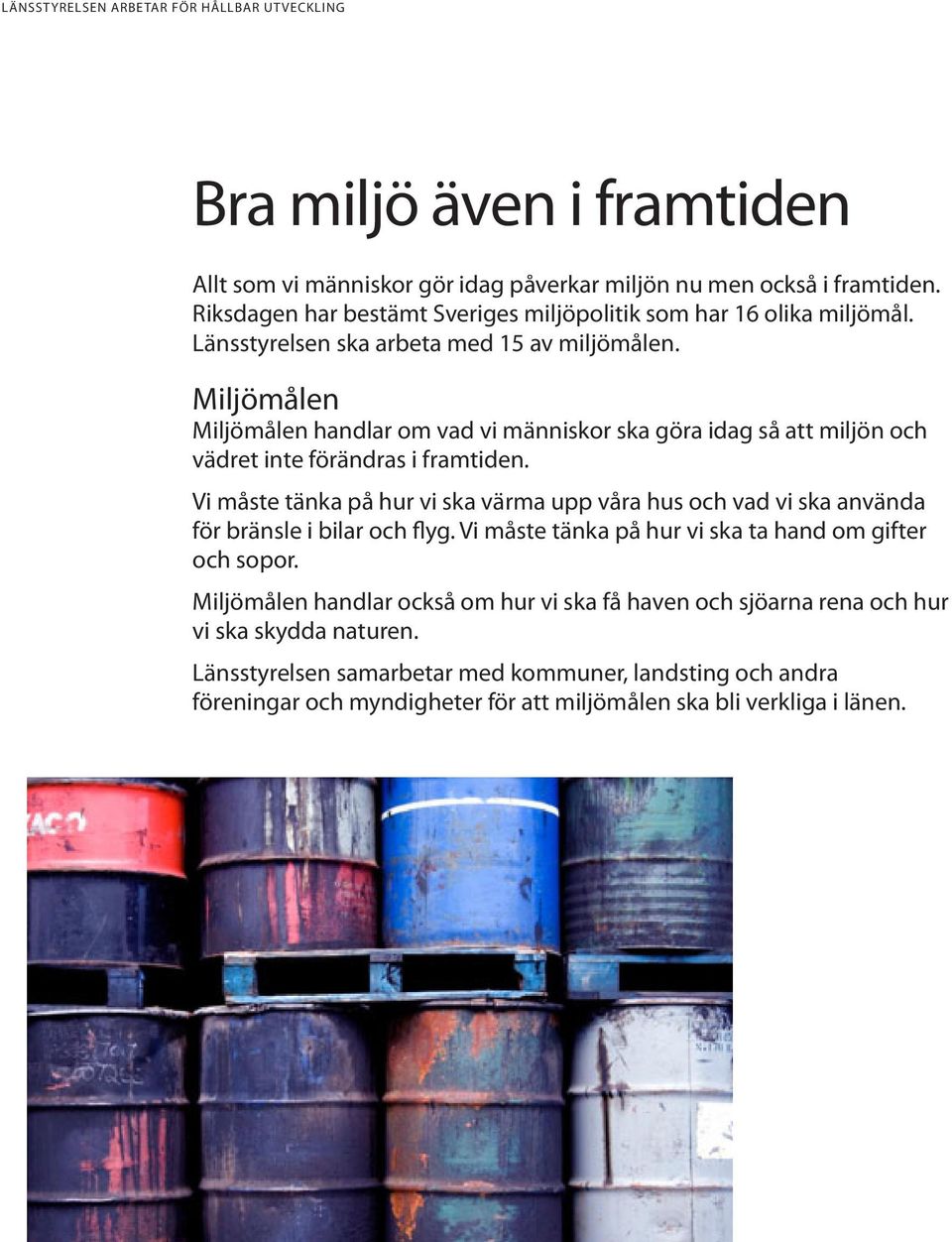 Miljömålen Miljömålen handlar om vad vi människor ska göra idag så att miljön och vädret inte förändras i framtiden.
