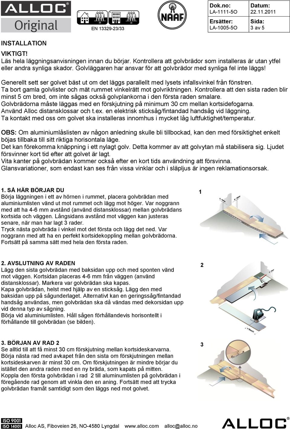 Ta bort gamla golvlister och mät rummet vinkelrätt mot golvriktningen. Kontrollera att den sista raden blir minst 5 cm bred, om inte sågas också golvplankorna i den första raden smalare.