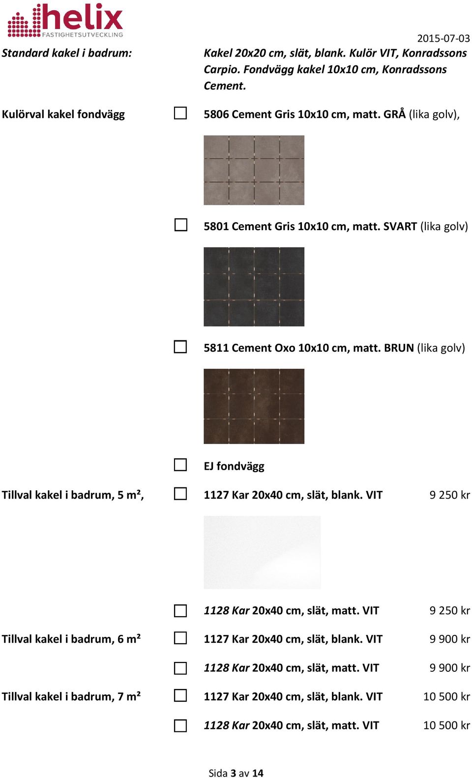 BRUN (lika golv) EJ fondvägg Tillval kakel i badrum, 5 m², 1127 Kar 20x40 cm, slät, blank. VIT 9 250 kr 1128 Kar 20x40 cm, slät, matt.