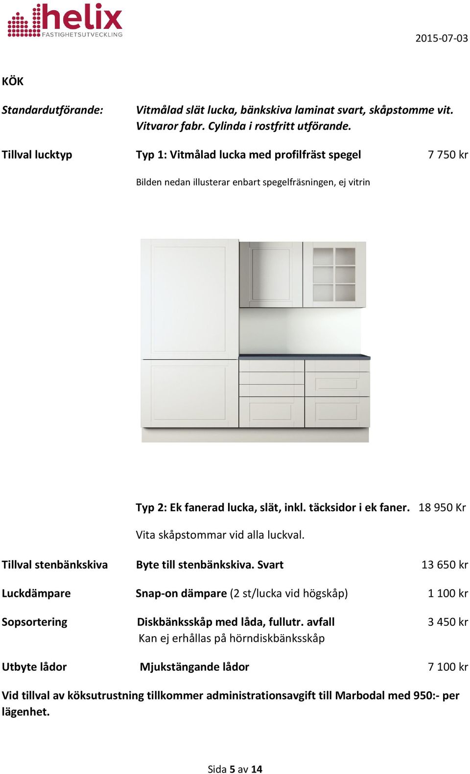 täcksidor i ek faner. 18 950 Kr Vita skåpstommar vid alla luckval. Tillval stenbänkskiva Byte till stenbänkskiva.