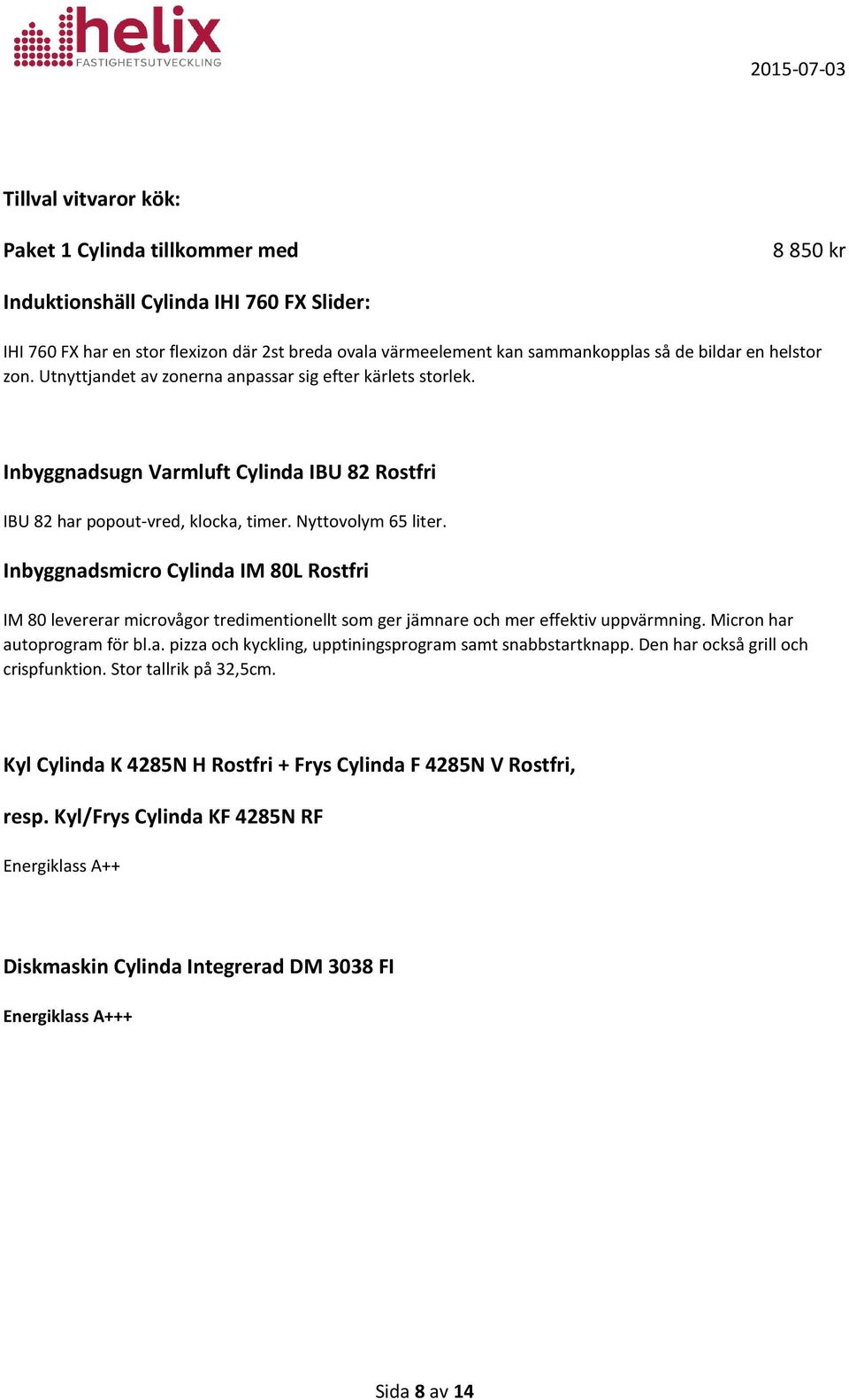 Inbyggnadsmicro Cylinda IM 80L Rostfri IM 80 levererar microvågor tredimentionellt som ger jämnare och mer effektiv uppvärmning. Micron har autoprogram för bl.a. pizza och kyckling, upptiningsprogram samt snabbstartknapp.