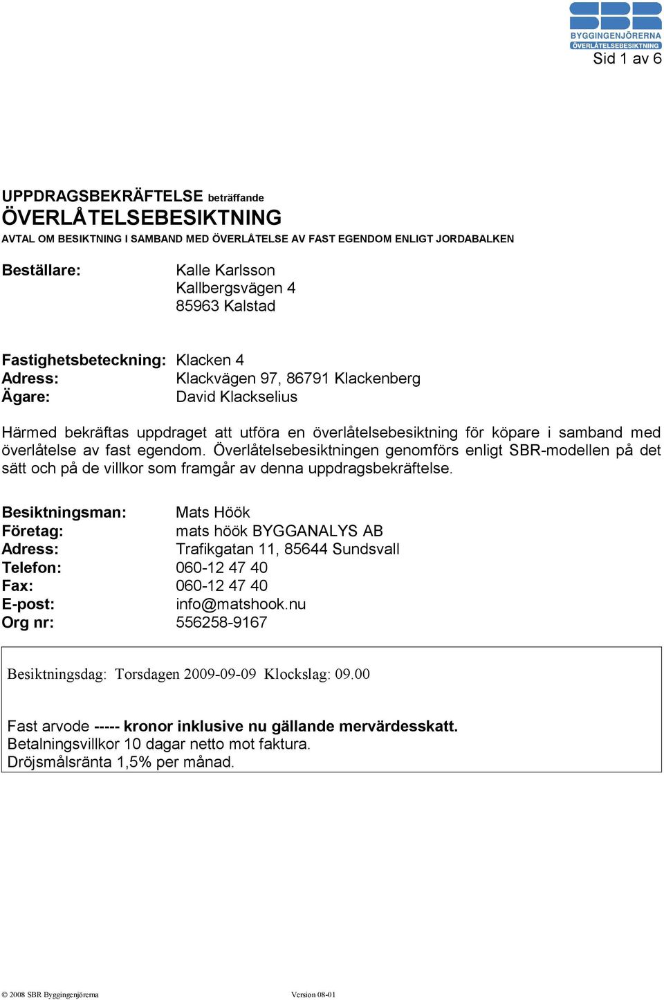överlåtelse av fast egendom. Överlåtelsebesiktningen genomförs enligt SBR-modellen på det sätt och på de villkor som framgår av denna uppdragsbekräftelse.
