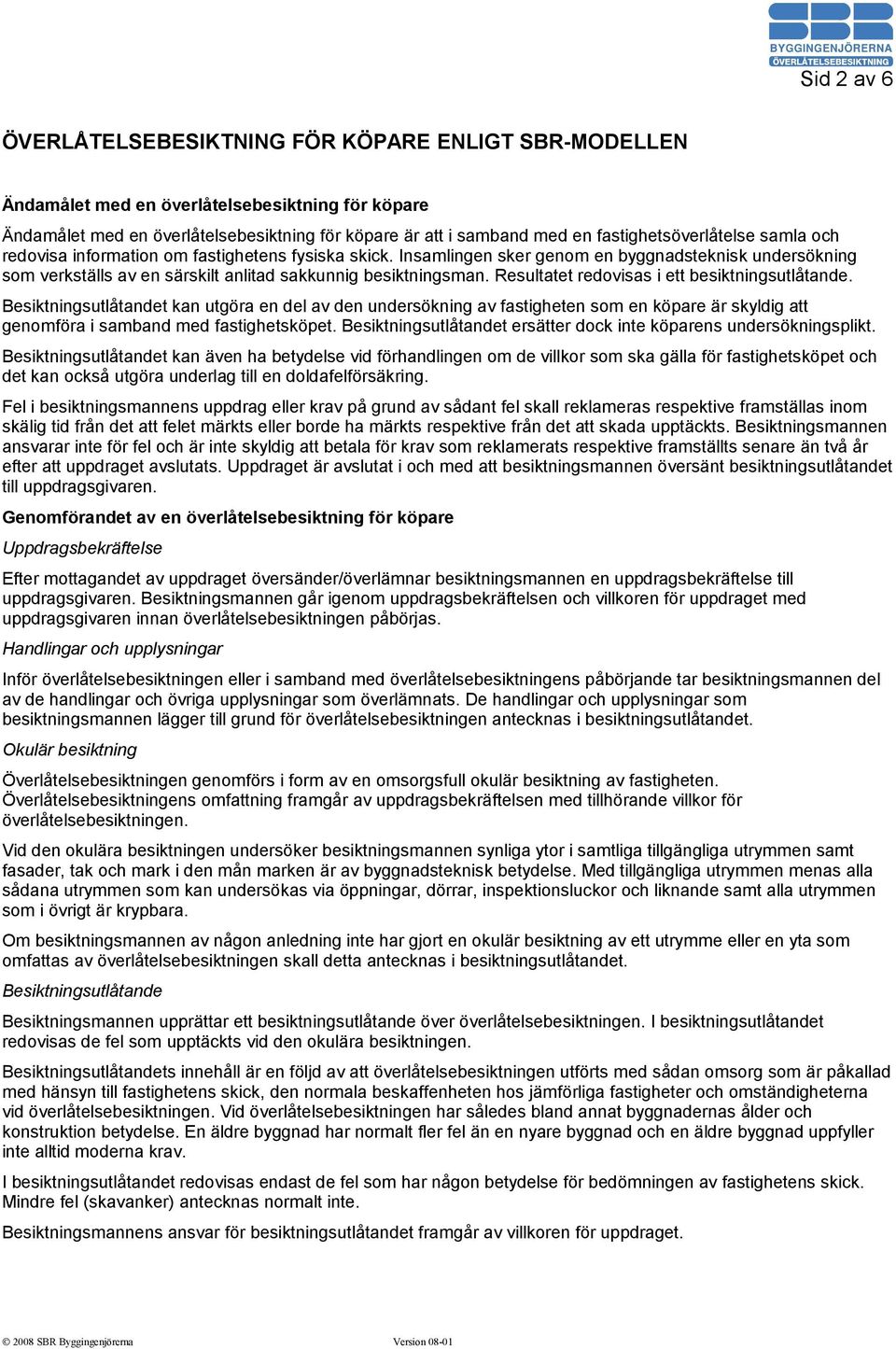 Insamlingen sker genom en byggnadsteknisk undersökning som verkställs av en särskilt anlitad sakkunnig besiktningsman. Resultatet redovisas i ett besiktningsutlåtande.