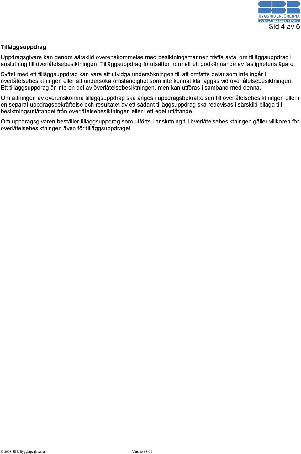 Syftet med ett tilläggsuppdrag kan vara att utvidga undersökningen till att omfatta delar som inte ingår i överlåtelsebesiktningen eller att undersöka omständighet som inte kunnat klarläggas vid