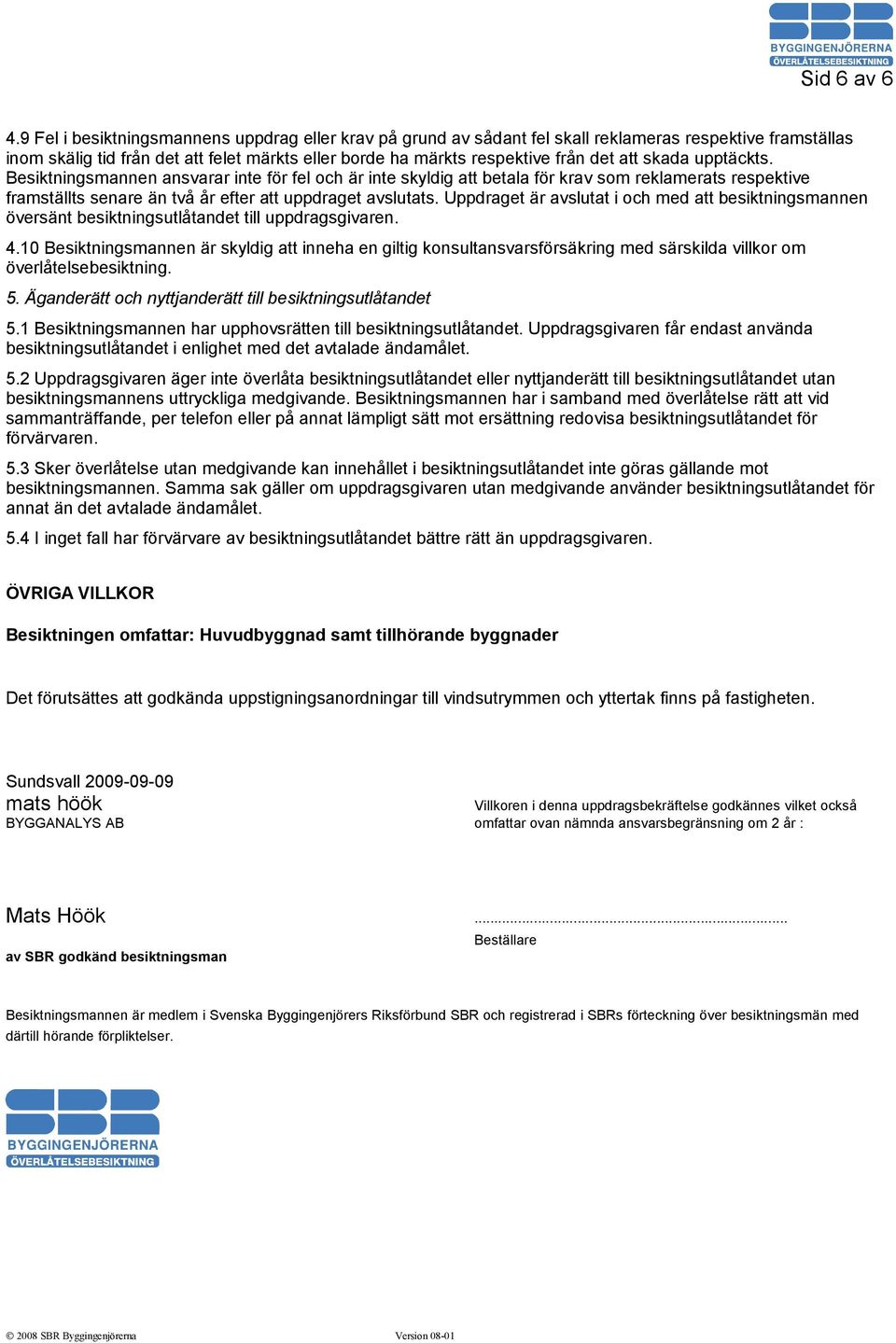 skada upptäckts. Besiktningsmannen ansvarar inte för fel och är inte skyldig att betala för krav som reklamerats respektive framställts senare än två år efter att uppdraget avslutats.
