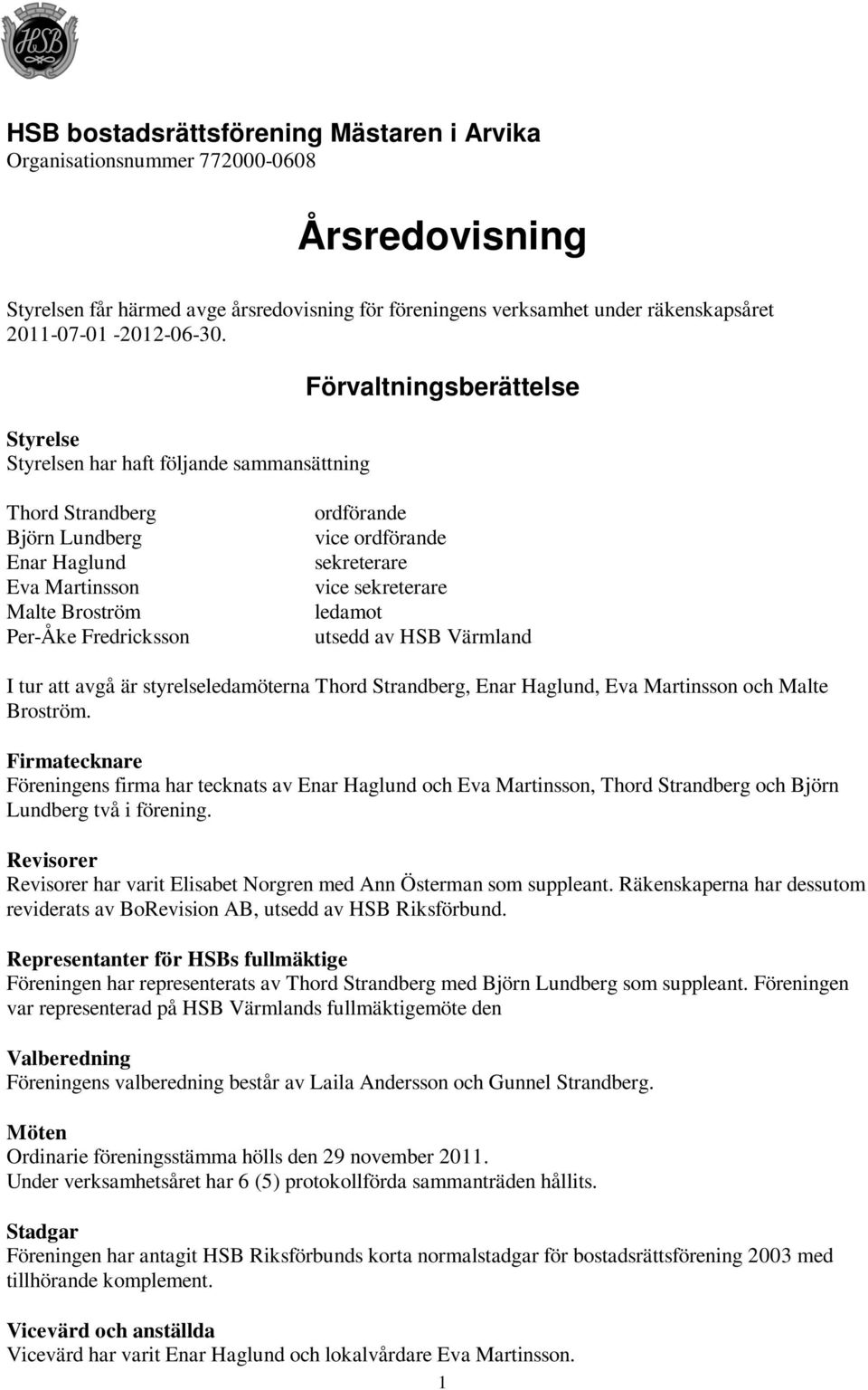 sekreterare vice sekreterare ledamot utsedd av HSB Värmland I tur att avgå är styrelseledamöterna Thord Strandberg, Enar Haglund, Eva Martinsson och Malte Broström.