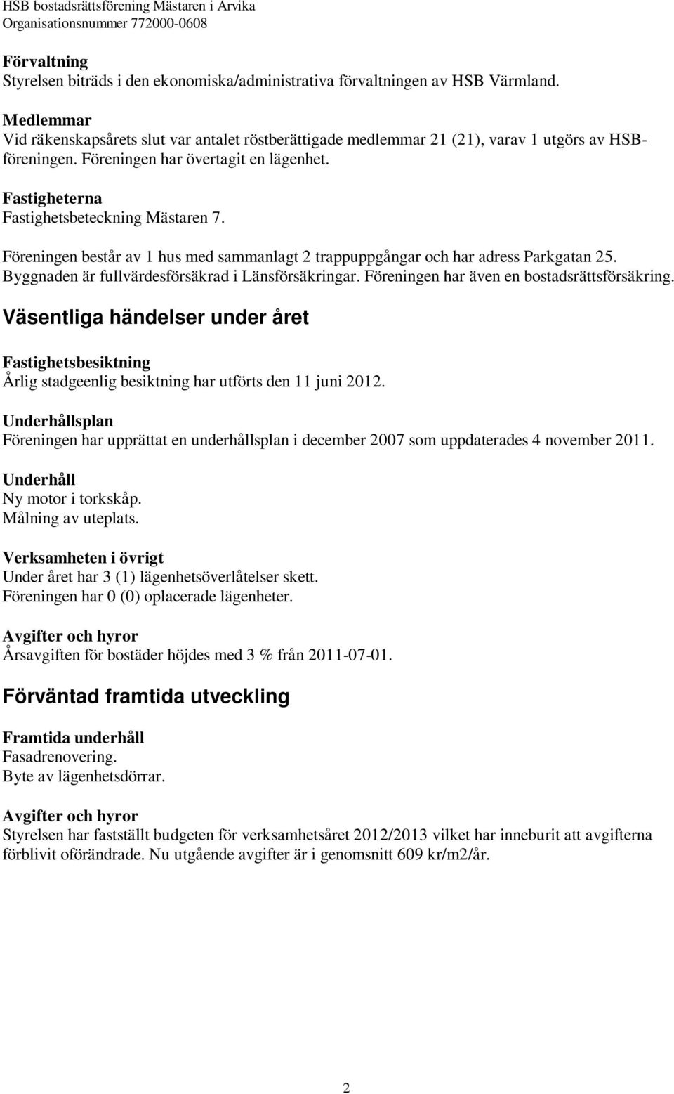 Föreningen består av 1 hus med sammanlagt 2 trappuppgångar och har adress Parkgatan 25. Byggnaden är fullvärdesförsäkrad i Länsförsäkringar. Föreningen har även en bostadsrättsförsäkring.