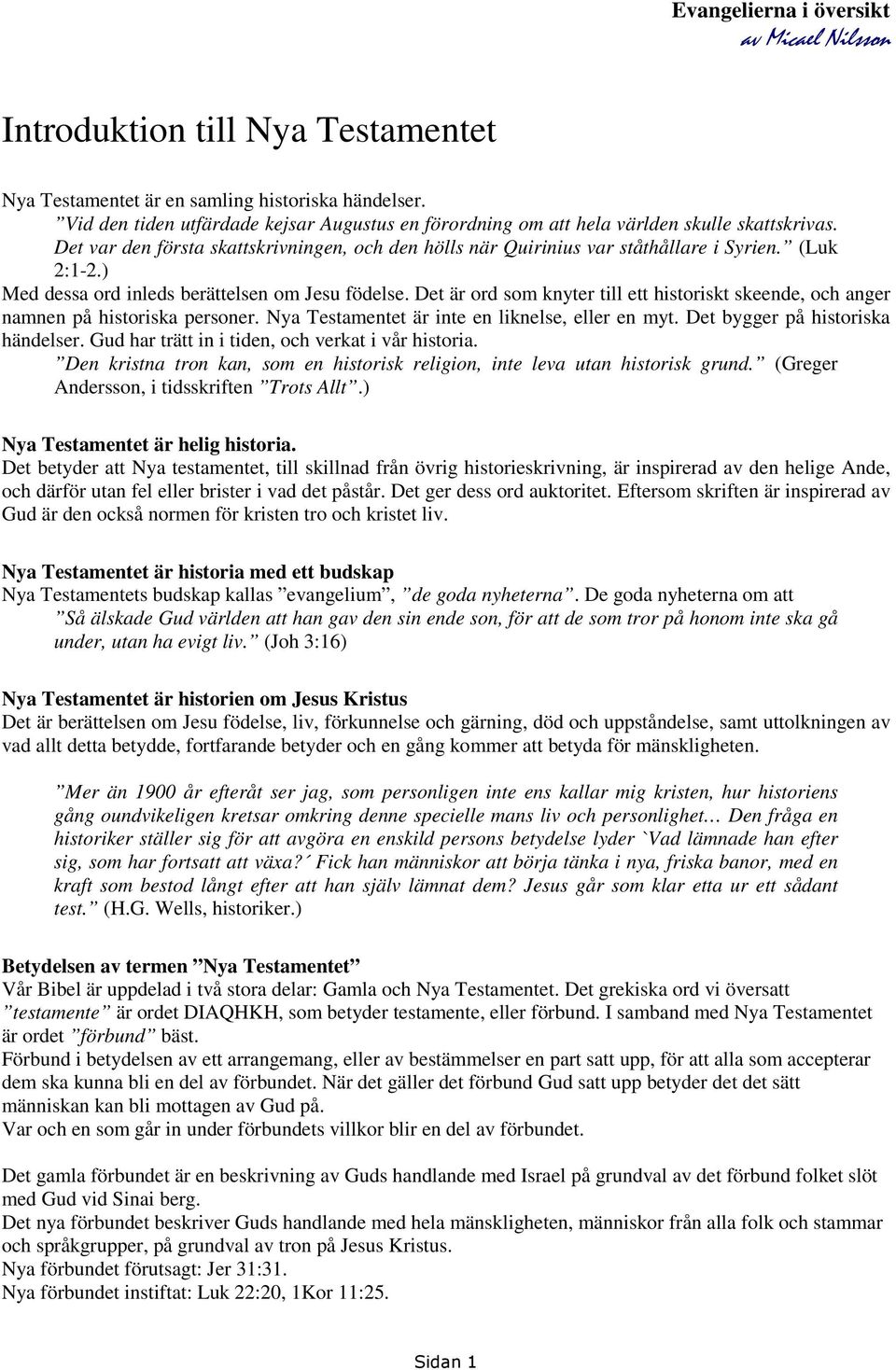 Det är ord som knyter till ett historiskt skeende, och anger namnen på historiska personer. Nya Testamentet är inte en liknelse, eller en myt. Det bygger på historiska händelser.