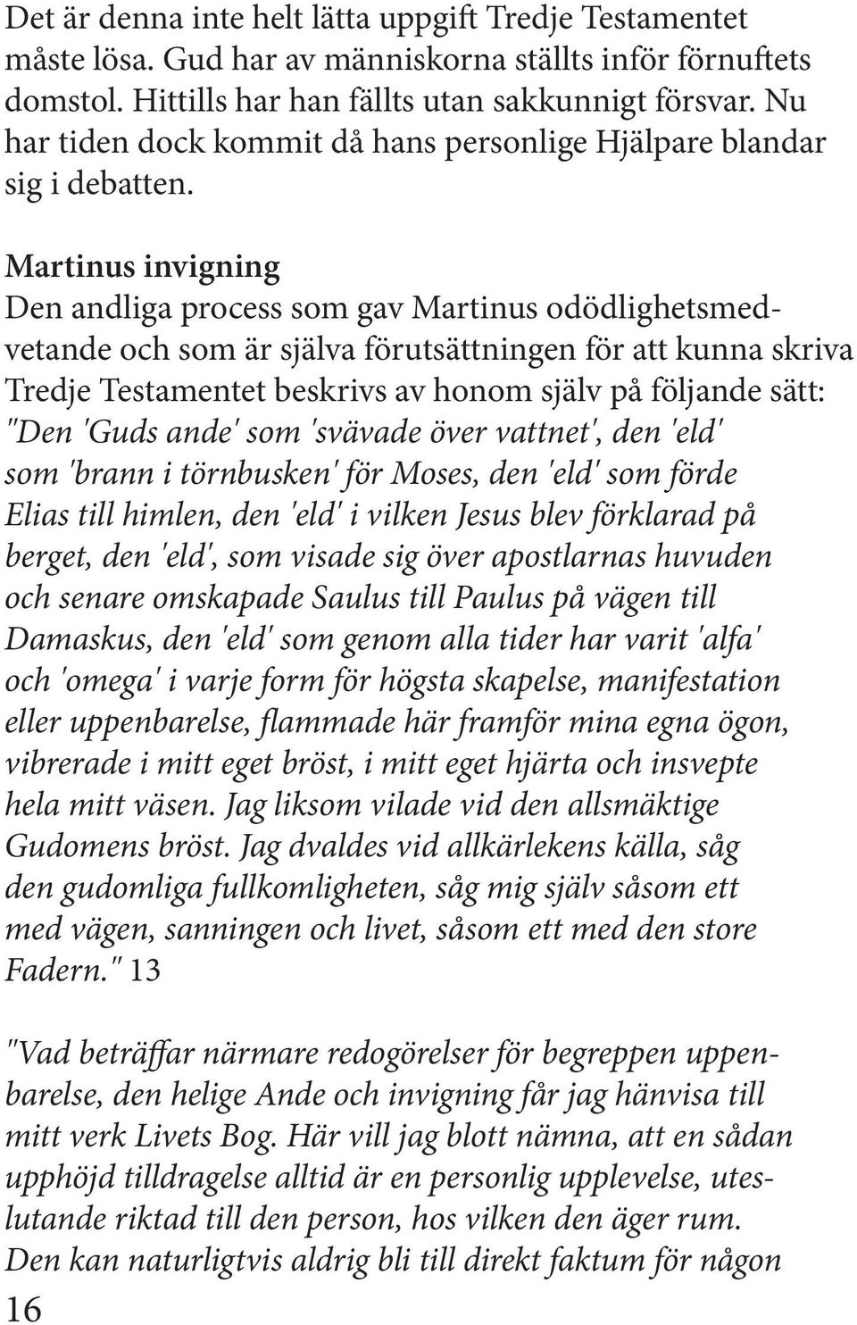 Martinus invigning Den andliga process som gav Martinus odödlighetsmedvetande och som är själva förutsättningen för att kunna skriva Tredje Testamentet beskrivs av honom själv på följande sätt: "Den