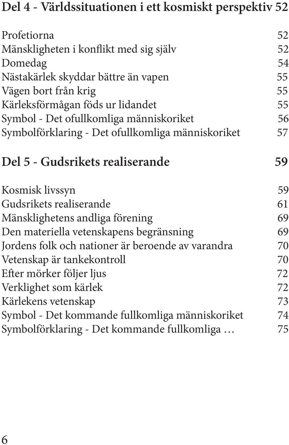 livssyn 59 Gudsrikets realiserande 61 Mänsklighetens andliga förening 69 Den materiella vetenskapens begränsning 69 Jordens folk och nationer är beroende av varandra 70 Vetenskap är