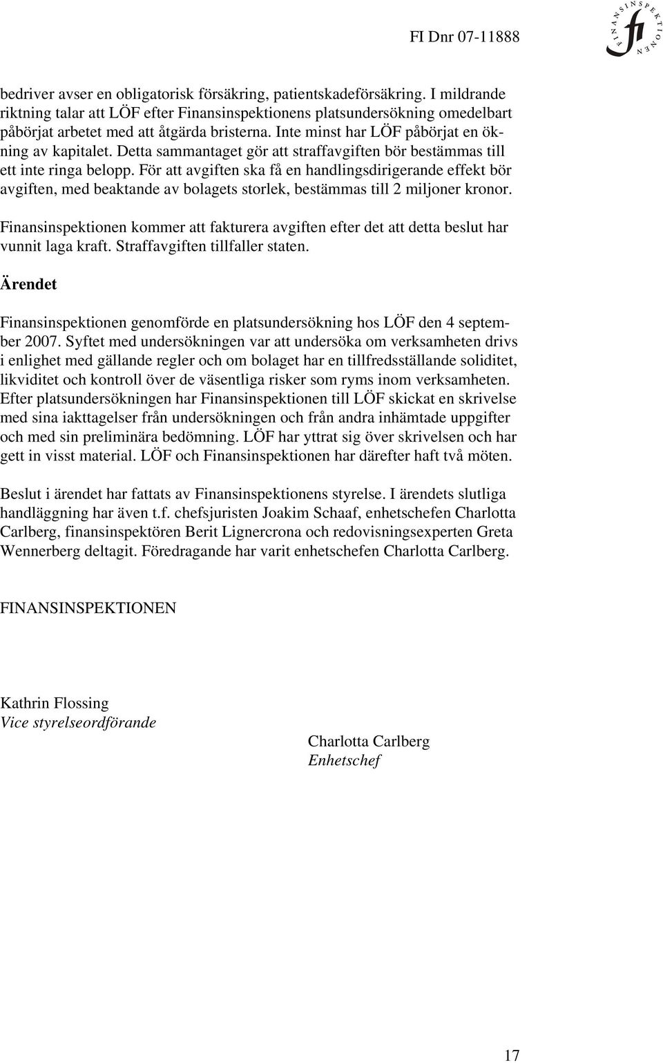 För att avgiften ska få en handlingsdirigerande effekt bör avgiften, med beaktande av bolagets storlek, bestämmas till 2 miljoner kronor.