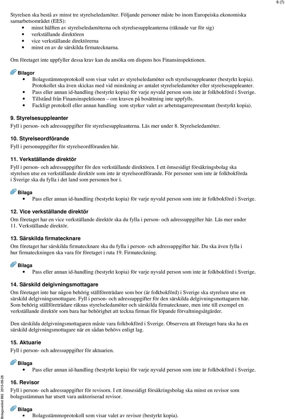 verkställande direktörerna minst en av de särskilda firmatecknarna. Om företaget inte uppfyller dessa krav kan du ansöka om dispens hos Finansinspektionen.