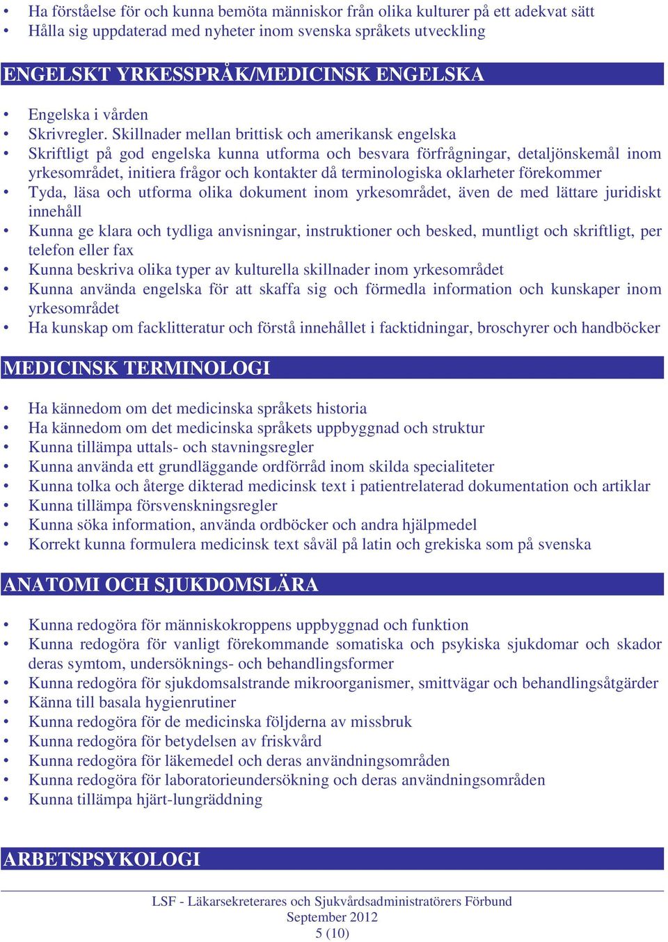 Skillnader mellan brittisk och amerikansk engelska Skriftligt på god engelska kunna utforma och besvara förfrågningar, detaljönskemål inom yrkesområdet, initiera frågor och kontakter då