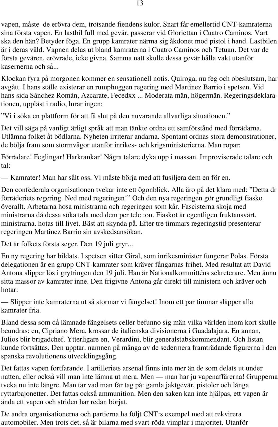 Det var de första gevären, erövrade, icke givna. Samma natt skulle dessa gevär hålla vakt utanför kasernerna och så... Klockan fyra på morgonen kommer en sensationell notis.