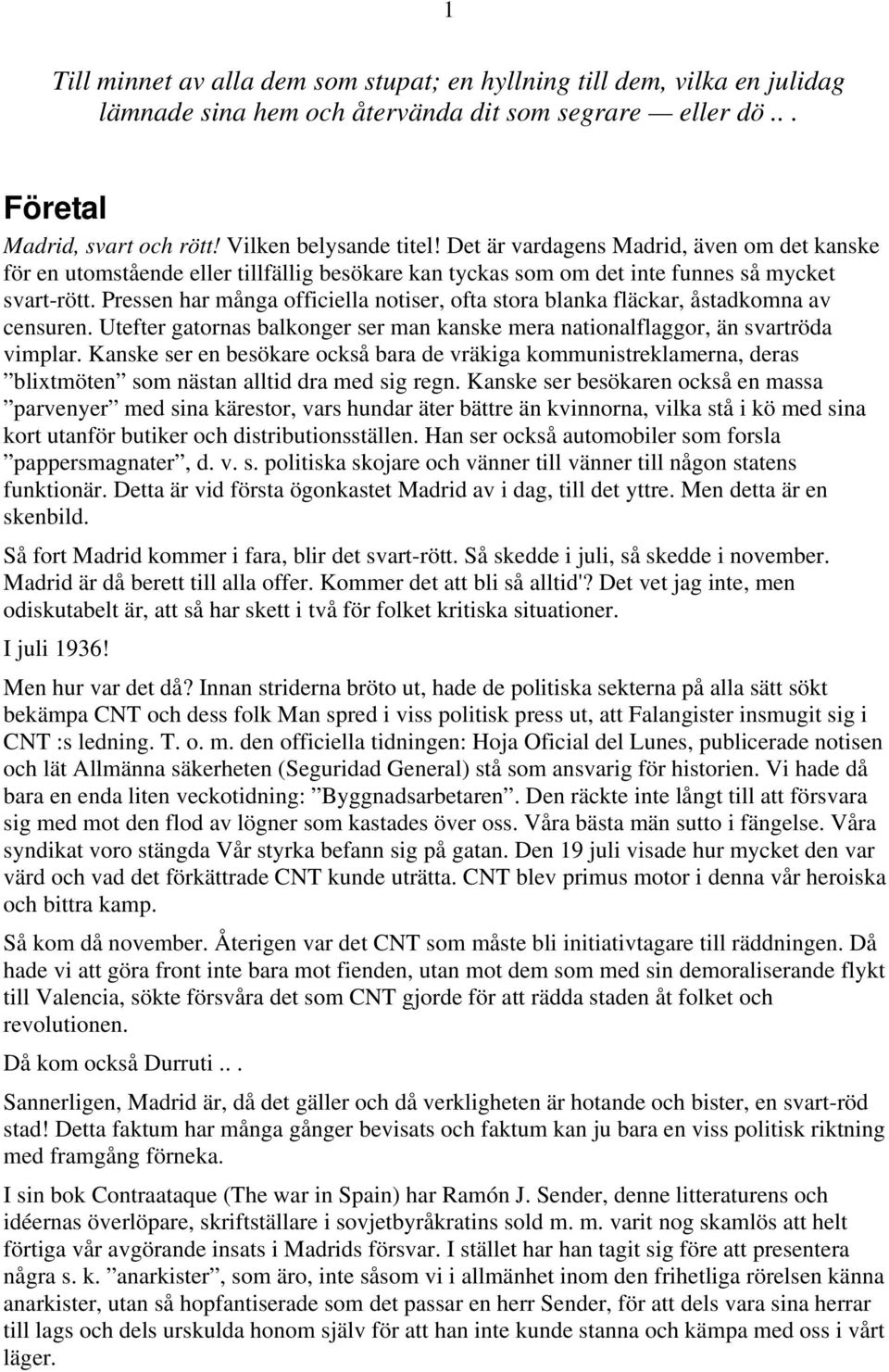 Pressen har många officiella notiser, ofta stora blanka fläckar, åstadkomna av censuren. Utefter gatornas balkonger ser man kanske mera nationalflaggor, än svartröda vimplar.