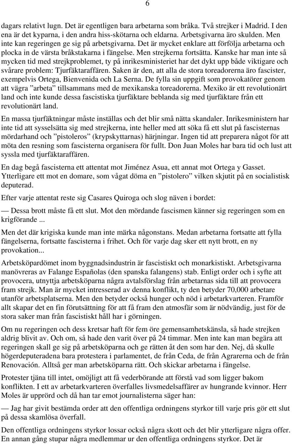 Kanske har man inte så mycken tid med strejkproblemet, ty på inrikesministeriet har det dykt upp både viktigare och svårare problem: Tjurfäktaraffären.