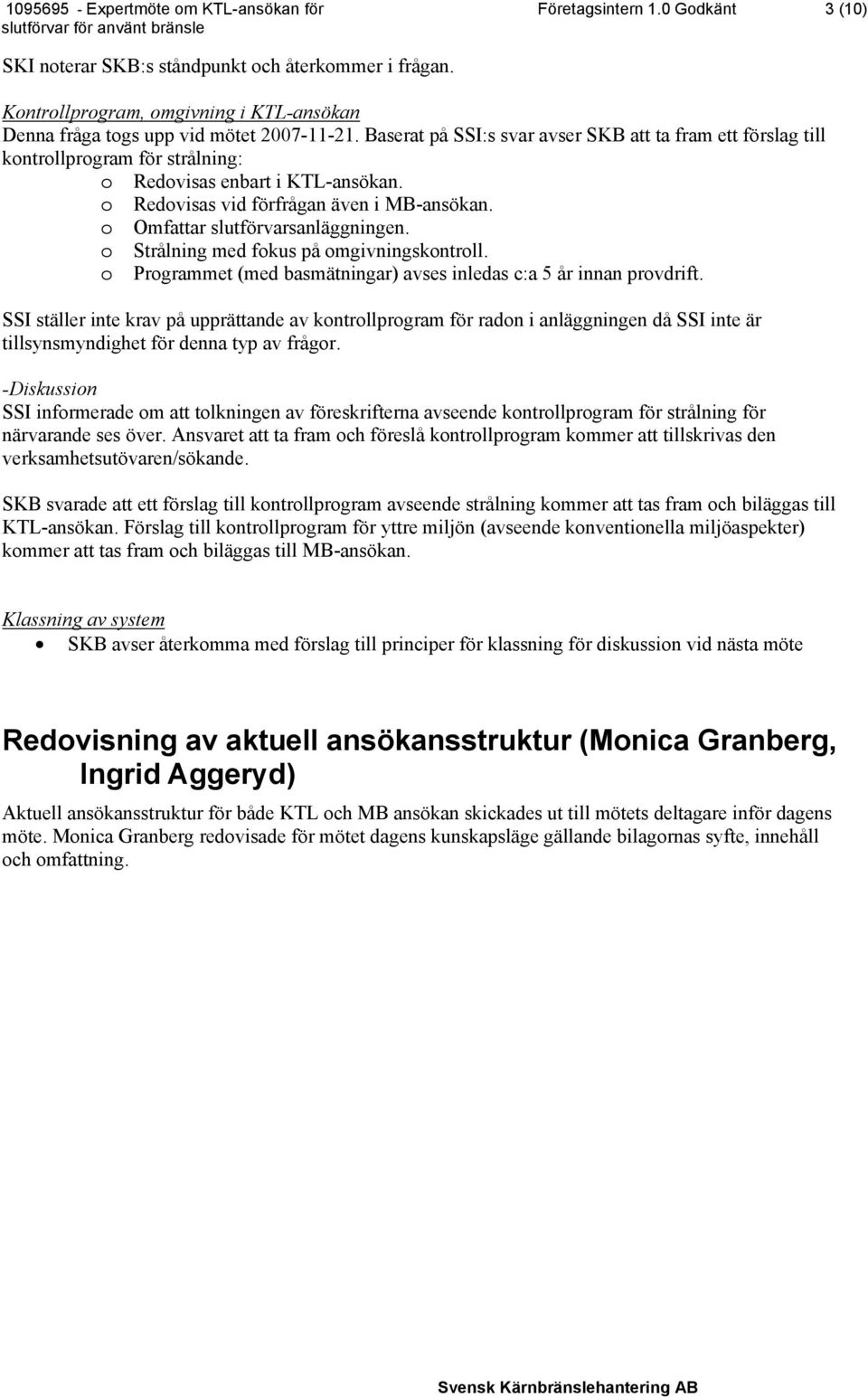 o Omfattar slutförvarsanläggningen. o Strålning med fokus på omgivningskontroll. o Programmet (med basmätningar) avses inledas c:a 5 år innan provdrift.