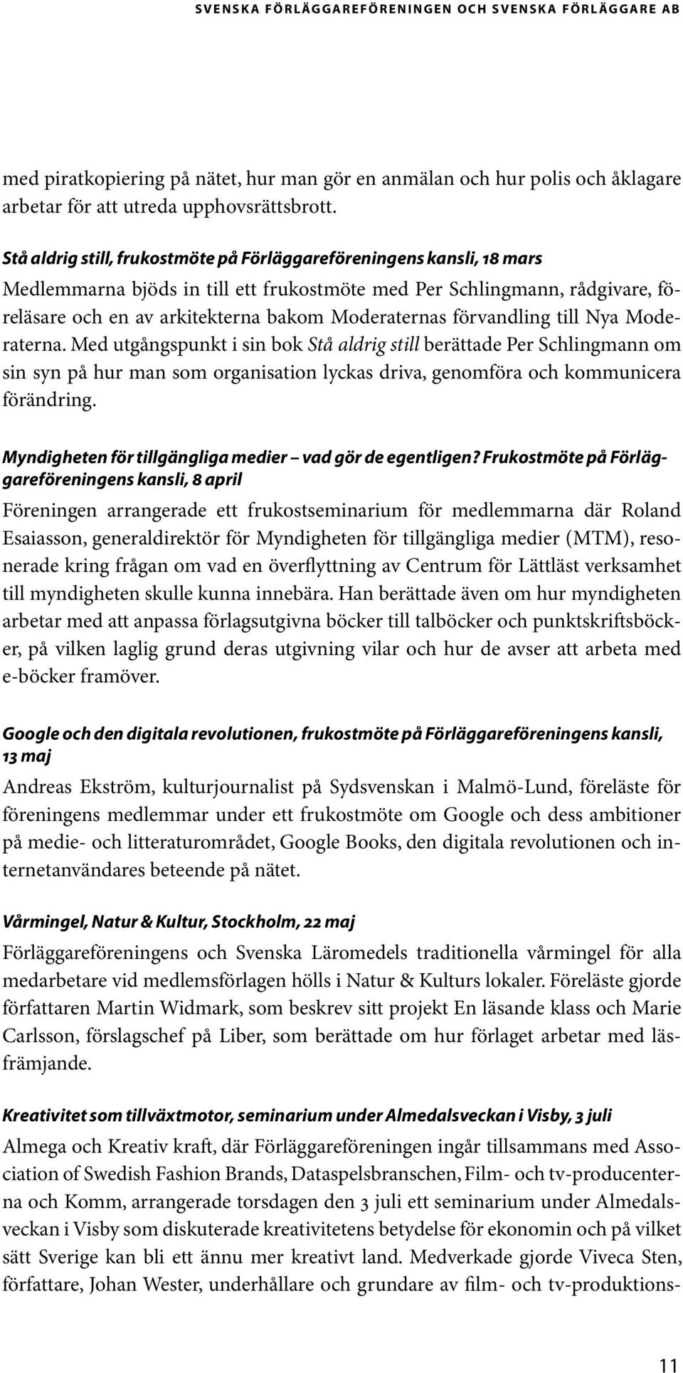 förvandling till Nya Moderaterna. Med utgångspunkt i sin bok Stå aldrig still berättade Per Schlingmann om sin syn på hur man som organisation lyckas driva, genomföra och kommunicera förändring.
