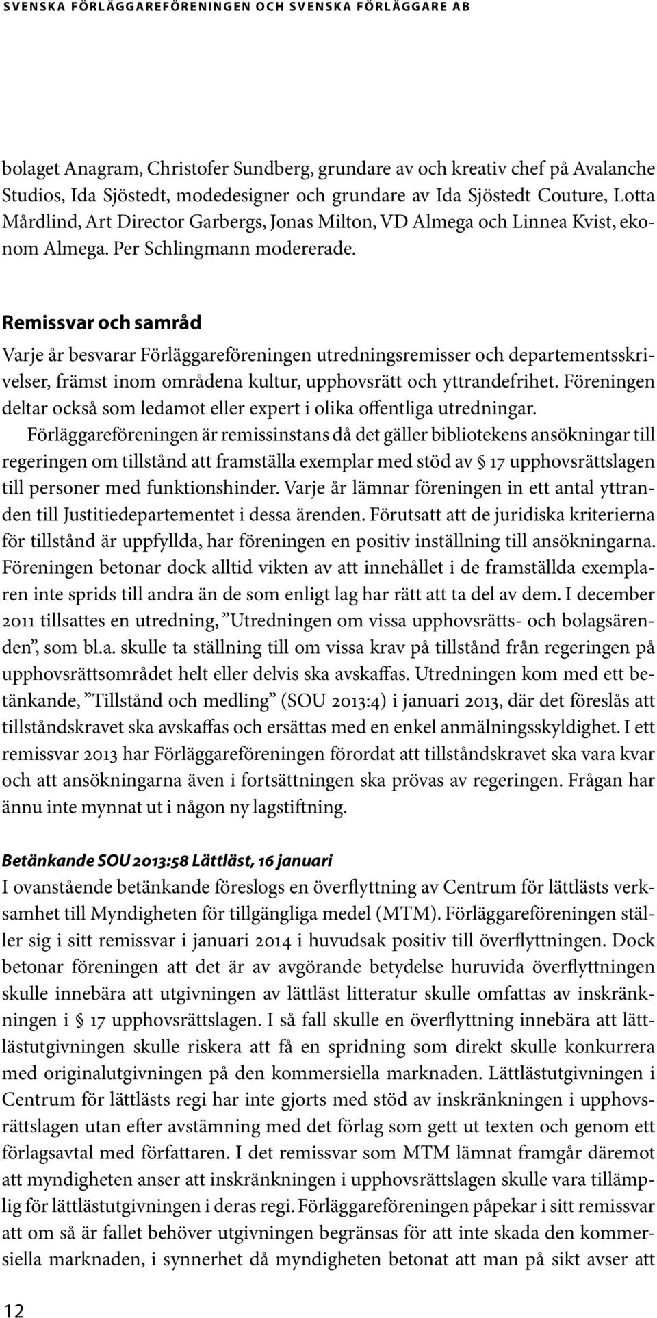 Remissvar och samråd Varje år besvarar Förläggareföreningen utredningsremisser och departementsskrivelser, främst inom områdena kultur, upphovsrätt och yttrandefrihet.