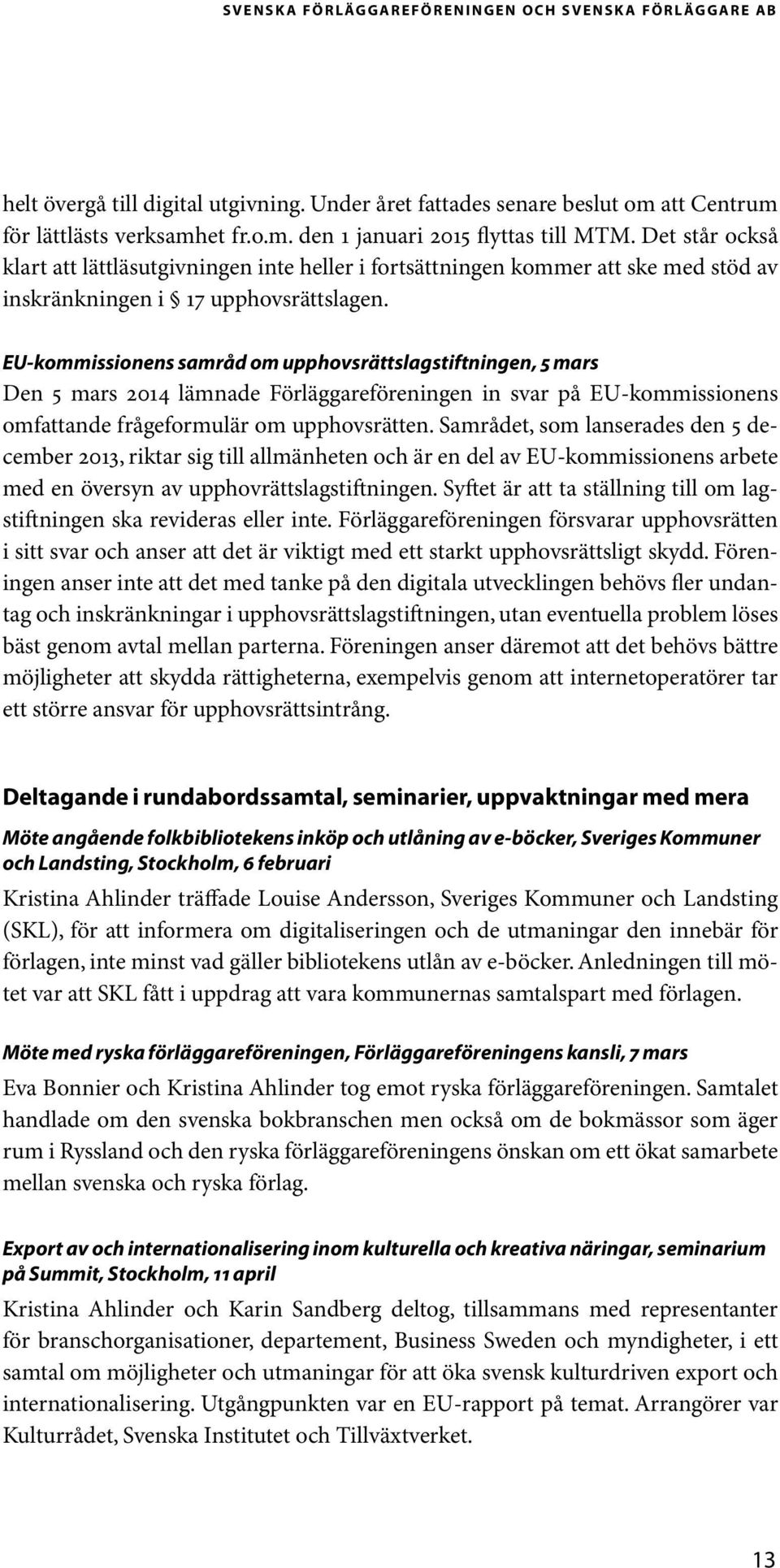 EU-kommissionens samråd om upphovsrättslagstiftningen, 5 mars Den 5 mars 2014 lämnade Förläggareföreningen in svar på EU-kommissionens omfattande frågeformulär om upphovsrätten.