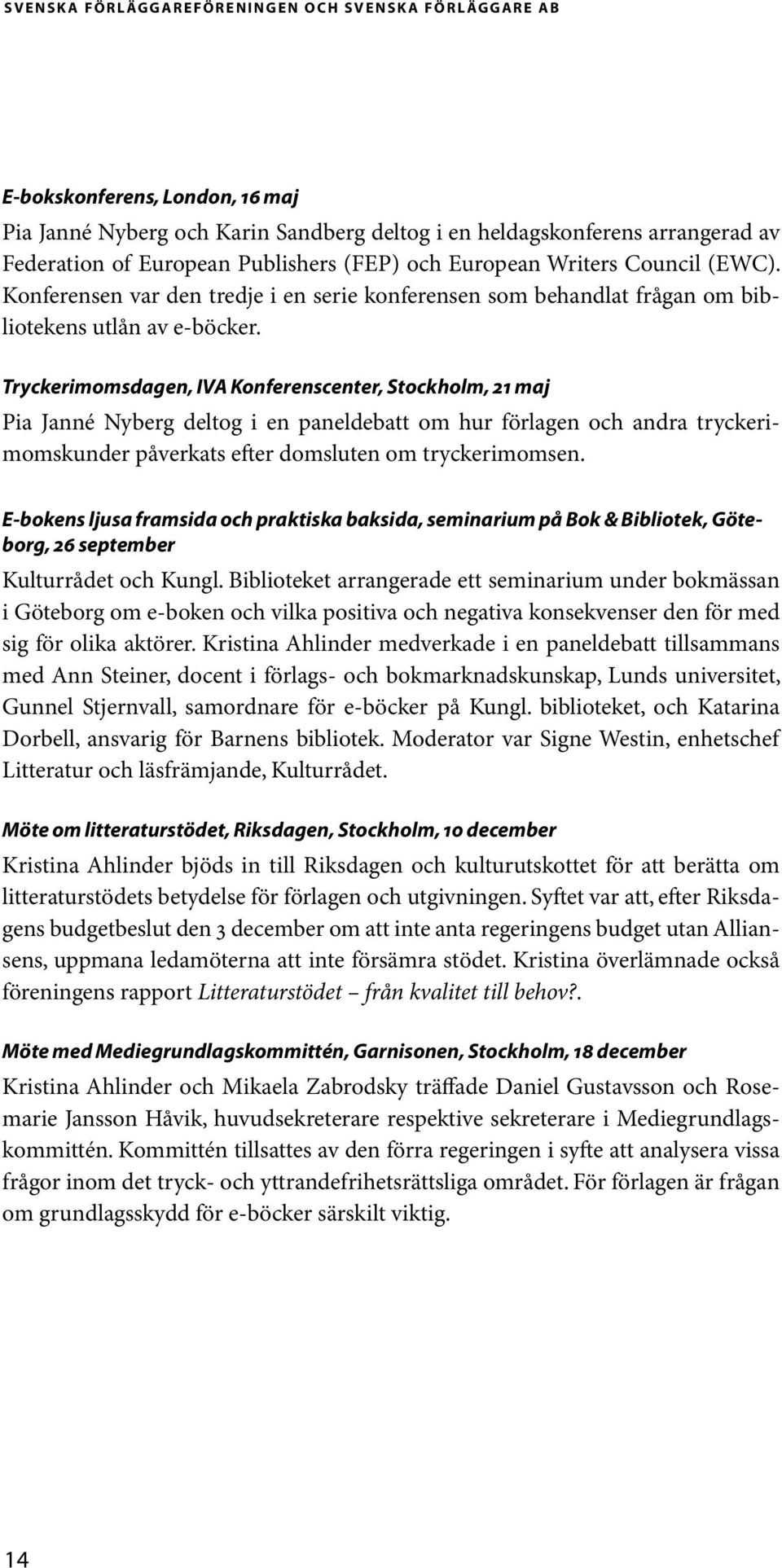 Tryckerimomsdagen, IVA Konferenscenter, Stockholm, 21 maj Pia Janné Nyberg deltog i en paneldebatt om hur förlagen och andra tryckerimomskunder påverkats efter domsluten om tryckerimomsen.